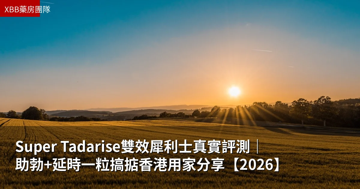 Super Tadarise雙效犀利士真實評測|助勃+延時一粒搞掂香港用家分享【2026】
