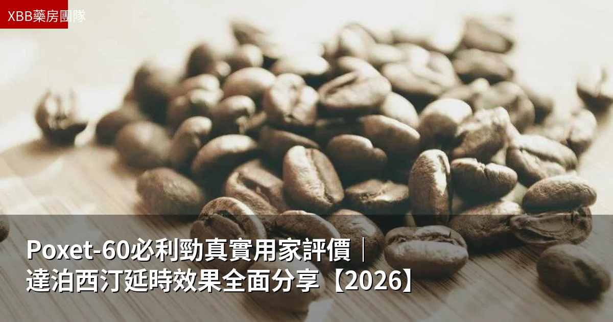 Poxet-60必利勁真實用家評價|達泊西汀延時效果全面分享【2026】