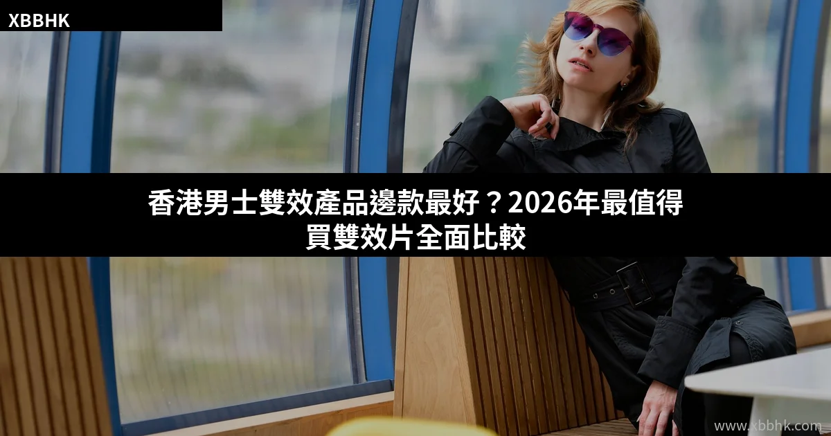 香港男士雙效產品邊款最好 XBBHK雙效片比較