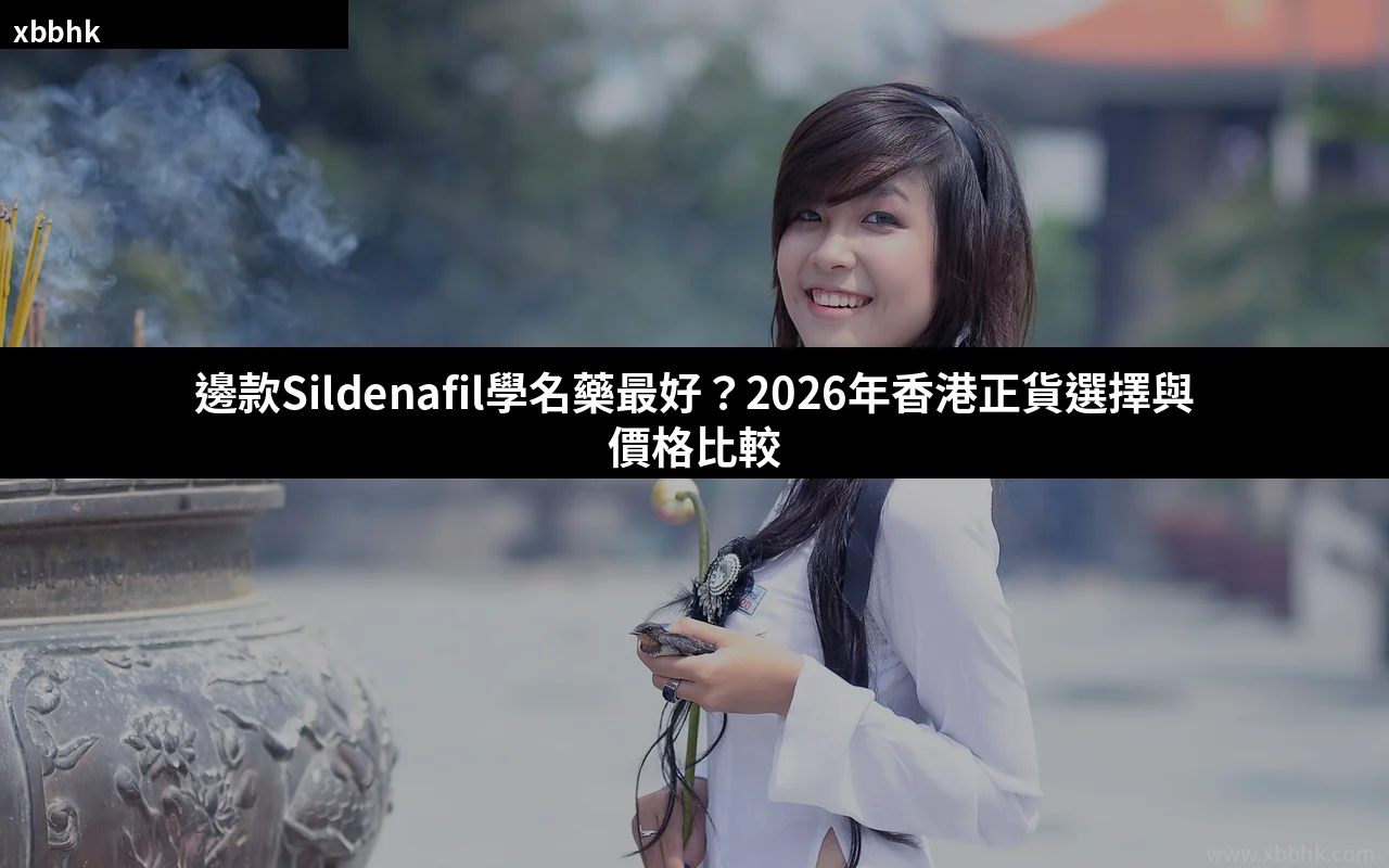Sildenafil學名藥邊隻好 2026香港正貨選擇